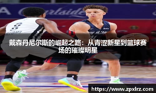戴森丹尼尔斯的崛起之路：从青涩新星到篮球赛场的璀璨明星