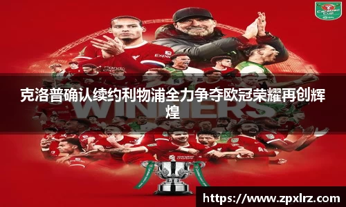 克洛普确认续约利物浦全力争夺欧冠荣耀再创辉煌