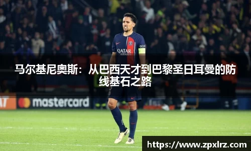 马尔基尼奥斯：从巴西天才到巴黎圣日耳曼的防线基石之路