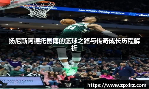 扬尼斯阿德托昆博的篮球之路与传奇成长历程解析