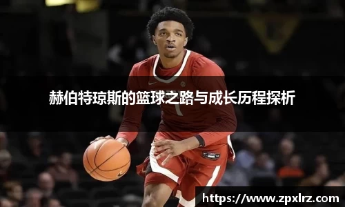 赫伯特琼斯的篮球之路与成长历程探析