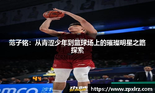 范子铭：从青涩少年到篮球场上的璀璨明星之路探索