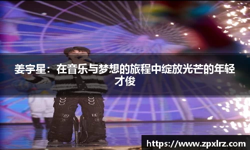 姜宇星：在音乐与梦想的旅程中绽放光芒的年轻才俊